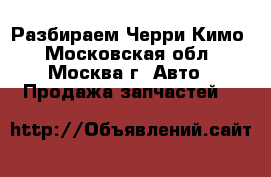 Разбираем Черри Кимо - Московская обл., Москва г. Авто » Продажа запчастей   